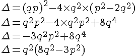 4$ \Delta=(qp)^2-4\times q^2\times (p^2-2q^2)\\\Delta=q^2p^2-4\times q^2p^2+8q^4\\\Delta=-3q^2p^2+8q^4\\\Delta=q^2(8q^2-3p^2)